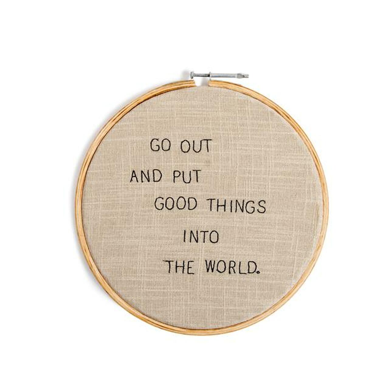 Go Out And Put Good Things Into The World - Embroidery Hoop