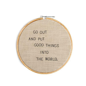 Go Out And Put Good Things Into The World - Embroidery Hoop
